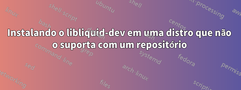 Instalando o libliquid-dev em uma distro que não o suporta com um repositório