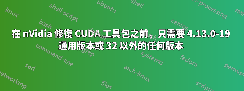 在 nVidia 修復 CUDA 工具包之前,只需要 4.13.0-19 通用版本或 32 以外的任何版本