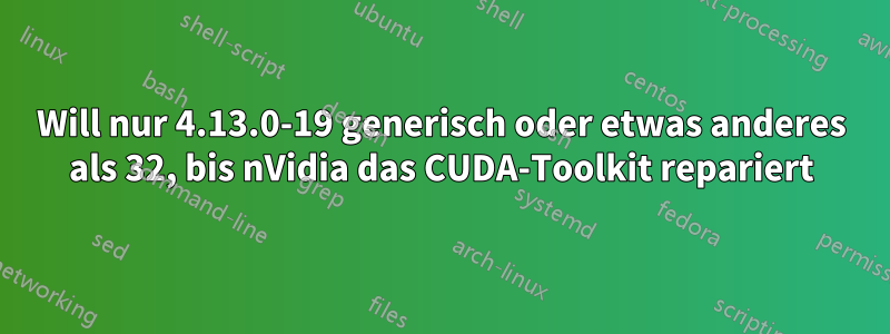 Will nur 4.13.0-19 generisch oder etwas anderes als 32, bis nVidia das CUDA-Toolkit repariert