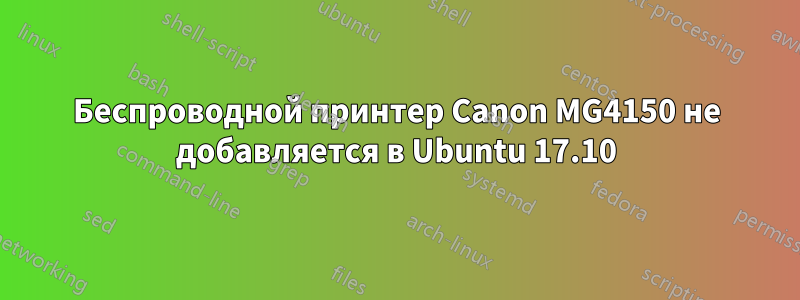 Беспроводной принтер Canon MG4150 не добавляется в Ubuntu 17.10