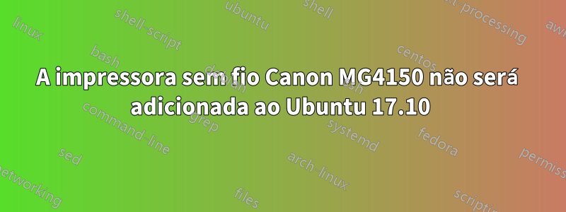 A impressora sem fio Canon MG4150 não será adicionada ao Ubuntu 17.10