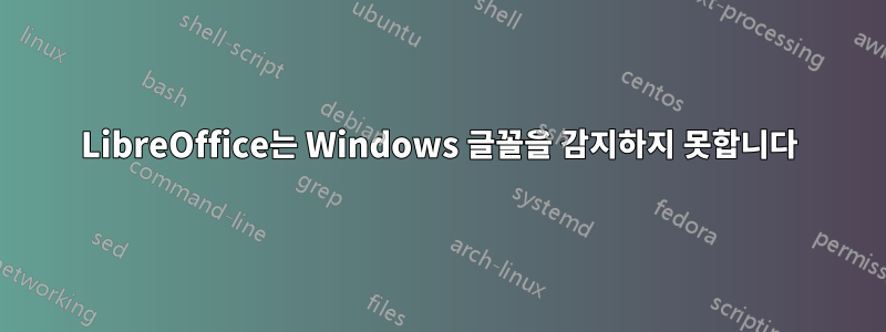 LibreOffice는 Windows 글꼴을 감지하지 못합니다