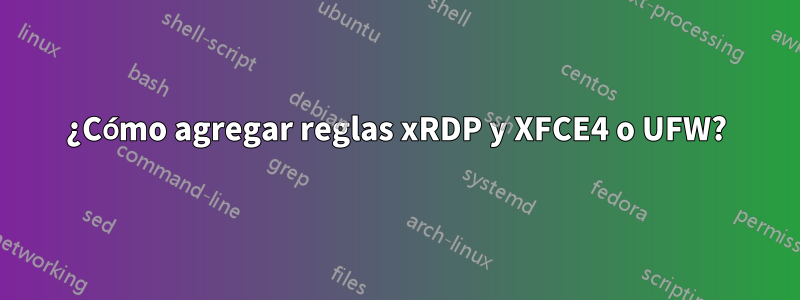 ¿Cómo agregar reglas xRDP y XFCE4 o UFW?