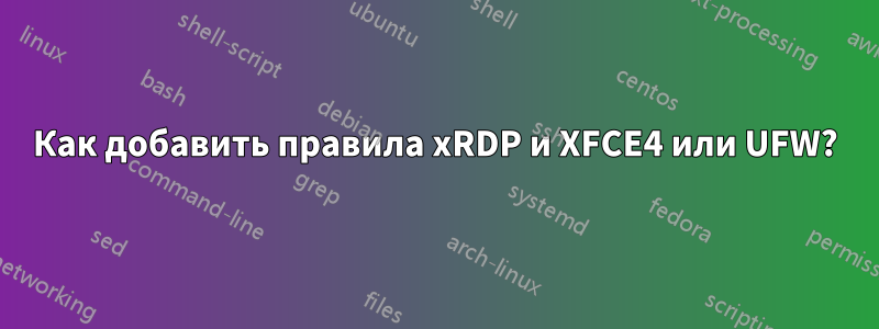 Как добавить правила xRDP и XFCE4 или UFW?
