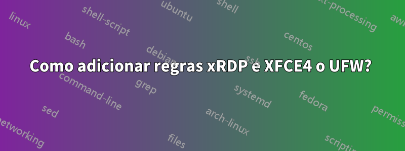 Como adicionar regras xRDP e XFCE4 o UFW?