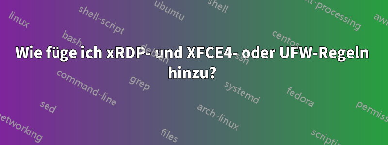 Wie füge ich xRDP- und XFCE4- oder UFW-Regeln hinzu?