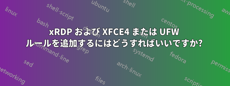 xRDP および XFCE4 または UFW ルールを追加するにはどうすればいいですか?
