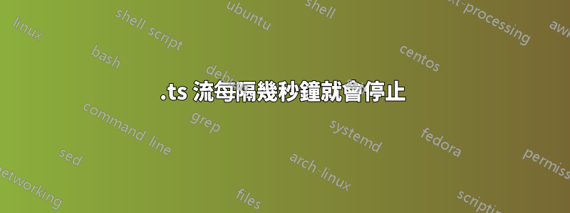 .ts 流每隔幾秒鐘就會停止