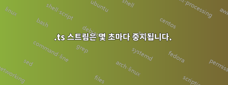 .ts 스트림은 몇 초마다 중지됩니다.