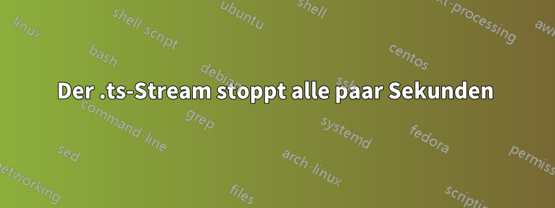 Der .ts-Stream stoppt alle paar Sekunden