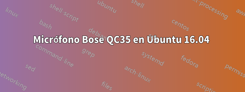 Micrófono Bose QC35 en Ubuntu 16.04