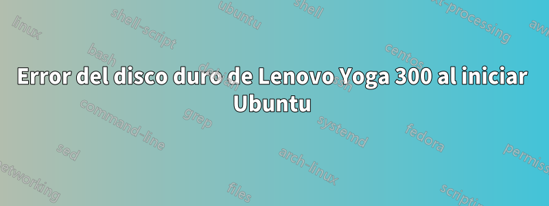 Error del disco duro de Lenovo Yoga 300 al iniciar Ubuntu