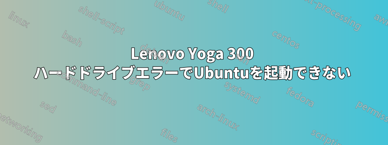 Lenovo Yoga 300 ハードドライブエラーでUbuntuを起動できない