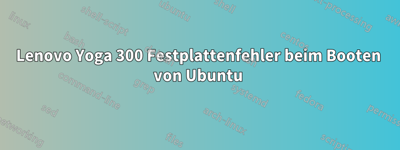 Lenovo Yoga 300 Festplattenfehler beim Booten von Ubuntu