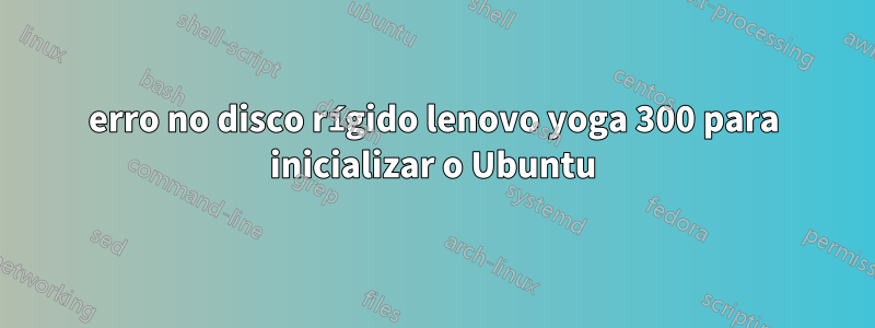 erro no disco rígido lenovo yoga 300 para inicializar o Ubuntu