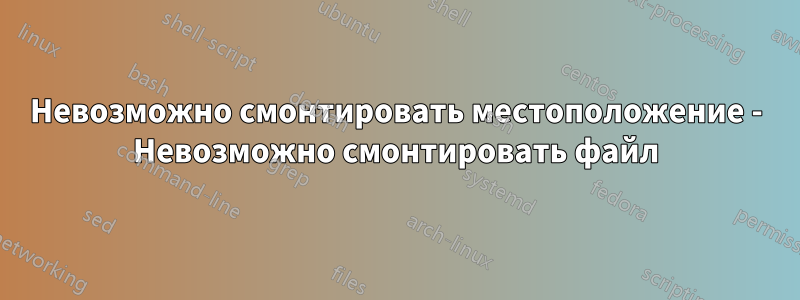 Невозможно смонтировать местоположение - Невозможно смонтировать файл