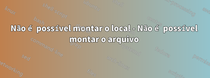 Não é possível montar o local - Não é possível montar o arquivo