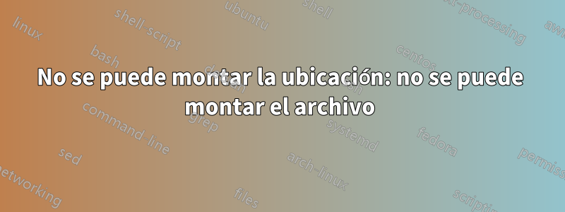 No se puede montar la ubicación: no se puede montar el archivo