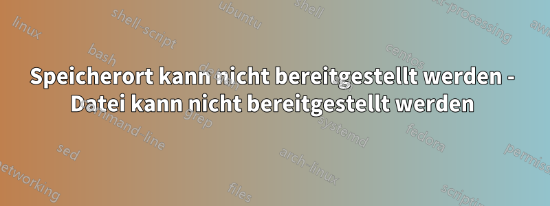 Speicherort kann nicht bereitgestellt werden - Datei kann nicht bereitgestellt werden