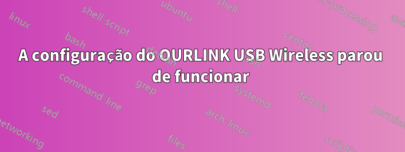 A configuração do OURLINK USB Wireless parou de funcionar