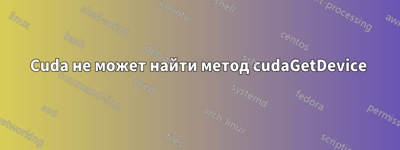 Cuda не может найти метод cudaGetDevice