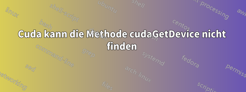 Cuda kann die Methode cudaGetDevice nicht finden