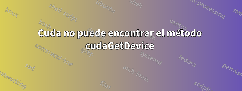 Cuda no puede encontrar el método cudaGetDevice