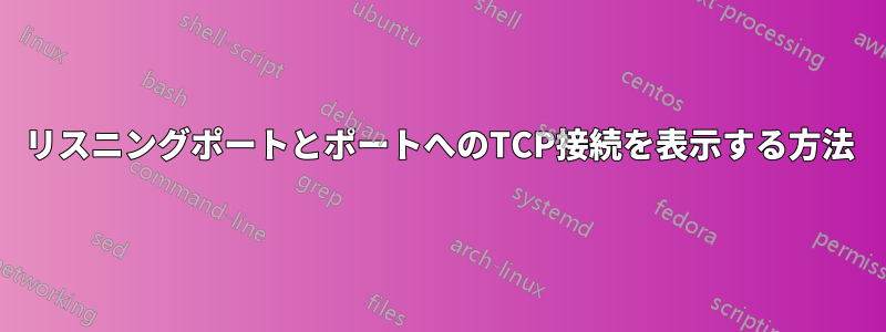 リスニングポートとポートへのTCP接続を表示する方法