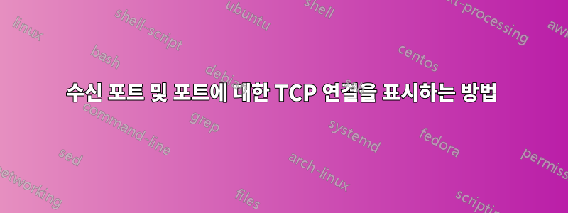 수신 포트 및 포트에 대한 TCP 연결을 표시하는 방법