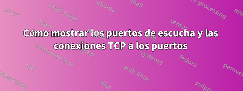 Cómo mostrar los puertos de escucha y las conexiones TCP a los puertos