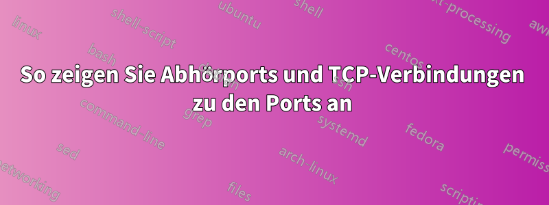 So zeigen Sie Abhörports und TCP-Verbindungen zu den Ports an