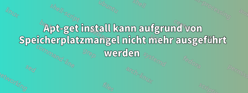 Apt-get install kann aufgrund von Speicherplatzmangel nicht mehr ausgeführt werden 