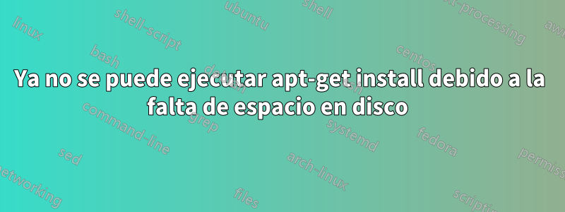 Ya no se puede ejecutar apt-get install debido a la falta de espacio en disco 