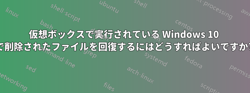 仮想ボックスで実行されている Windows 10 で削除されたファイルを回復するにはどうすればよいですか?