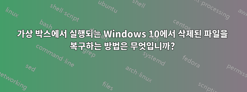 가상 박스에서 실행되는 Windows 10에서 삭제된 파일을 복구하는 방법은 무엇입니까?