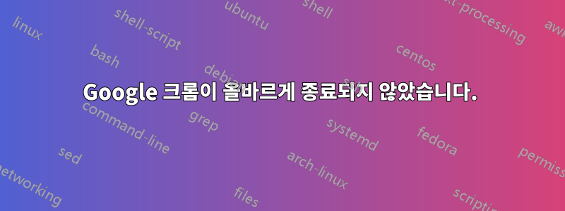 Google 크롬이 올바르게 종료되지 않았습니다.