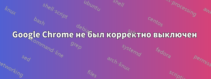 Google Chrome не был корректно выключен