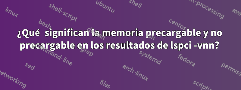 ¿Qué significan la memoria precargable y no precargable en los resultados de lspci -vnn?