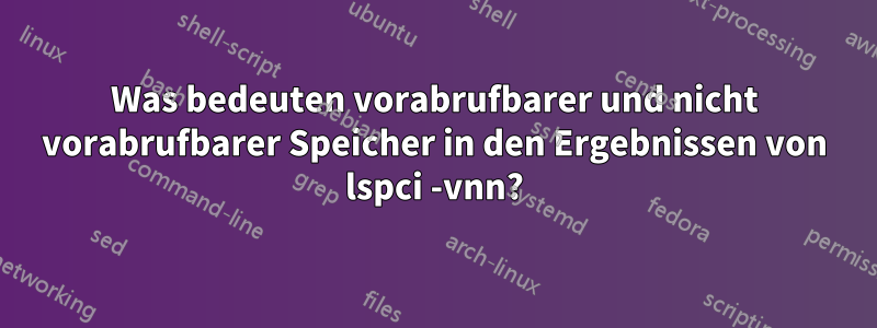 Was bedeuten vorabrufbarer und nicht vorabrufbarer Speicher in den Ergebnissen von lspci -vnn?