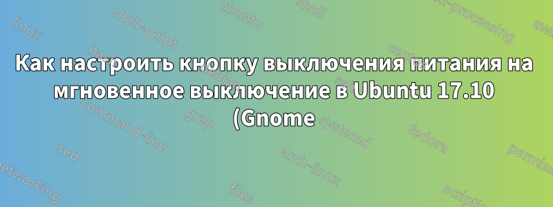 Как настроить кнопку выключения питания на мгновенное выключение в Ubuntu 17.10 (Gnome)
