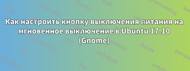 Как настроить кнопку выключения питания на мгновенное выключение в Ubuntu 17.10 (Gnome)