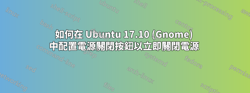 如何在 Ubuntu 17.10 (Gnome) 中配置電源關閉按鈕以立即關閉電源