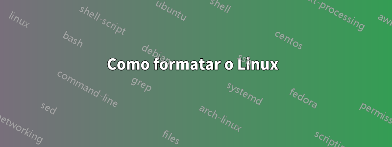 Como formatar o Linux 