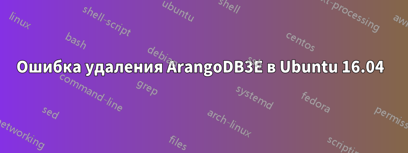 Ошибка удаления ArangoDB3E в Ubuntu 16.04 