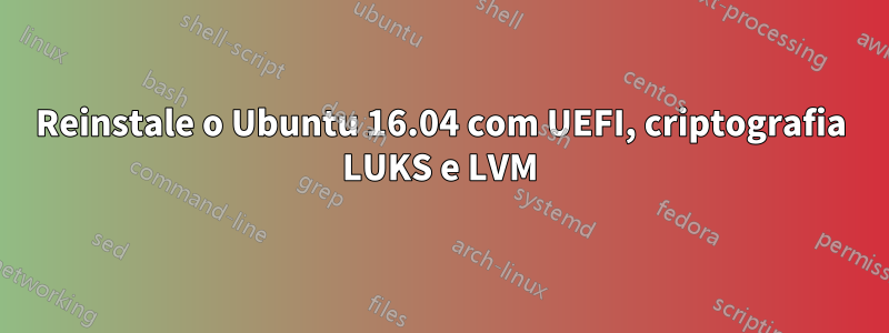 Reinstale o Ubuntu 16.04 com UEFI, criptografia LUKS e LVM