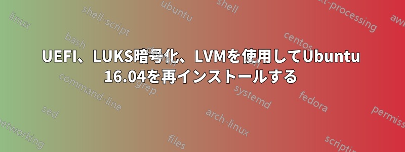 UEFI、LUKS暗号化、LVMを使用してUbuntu 16.04を再インストールする