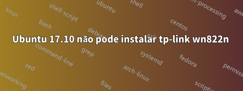 Ubuntu 17.10 não pode instalar tp-link wn822n