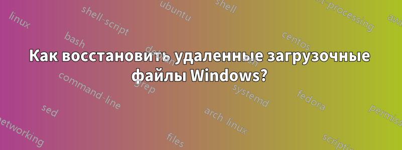 Как восстановить удаленные загрузочные файлы Windows?