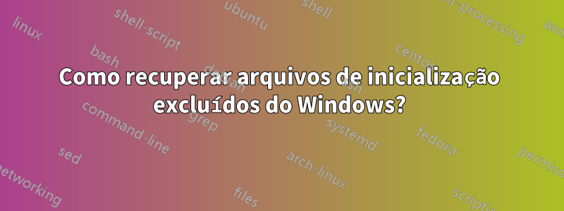 Como recuperar arquivos de inicialização excluídos do Windows?