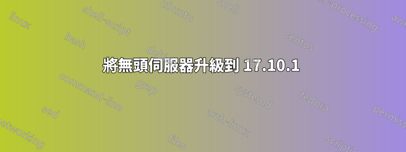 將無頭伺服器升級到 17.10.1